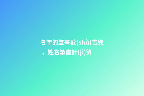 名字的筆畫數(shù)吉兇，姓名筆畫計(jì)算
